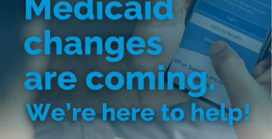 Medicaid changes are coming. We're here to help!